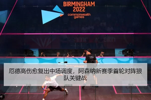 厄德高伤愈复出中场调度，阿森纳新赛季首轮对阵狼队关键战